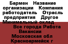 Бармен › Название организации ­ Компания-работодатель › Отрасль предприятия ­ Другое › Минимальный оклад ­ 23 000 - Все города Работа » Вакансии   . Московская обл.,Красноармейск г.